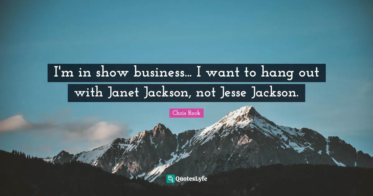 Chris Rock Quotes: "I'm in show business... I want to hang out with Janet Jackson, not Jesse Jackson."