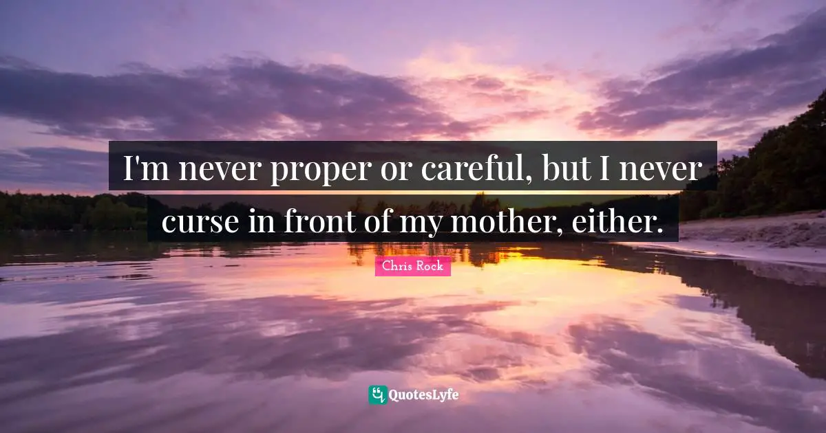 Chris Rock Quotes: "I'm never proper or careful, but I never curse in front of my mother, either."