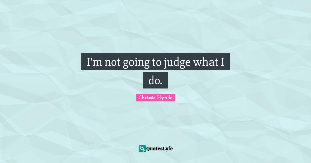 I'm not going to judge what I do.