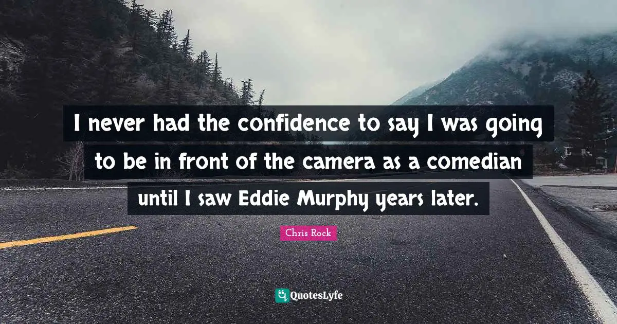I never had the confidence to say I was going to be in front of the camera as a comedian until I saw Eddie Murphy years later.