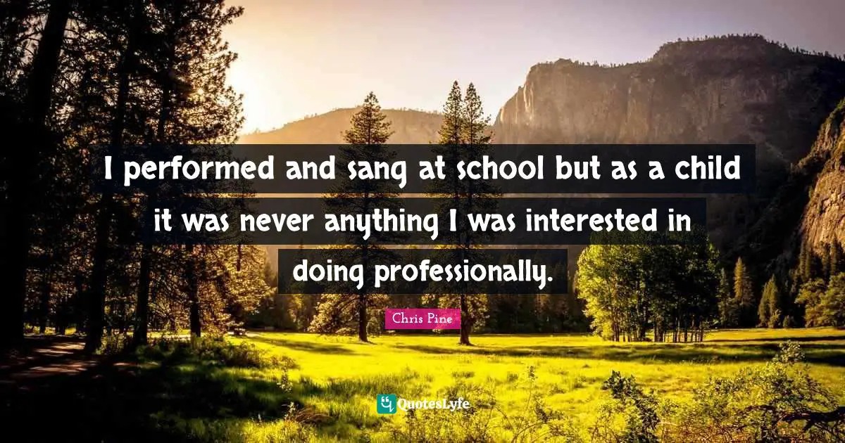 I performed and sang at school but as a child it was never anything I was interested in doing professionally.