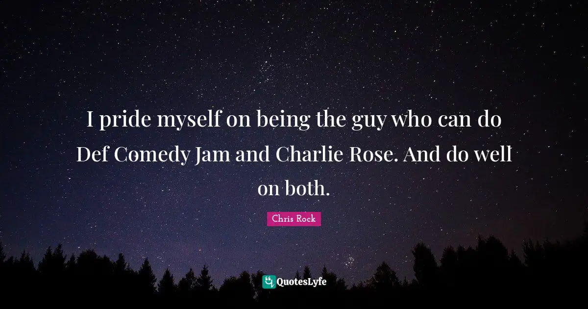 I pride myself on being the guy who can do Def Comedy Jam and Charlie Rose. And do well on both.