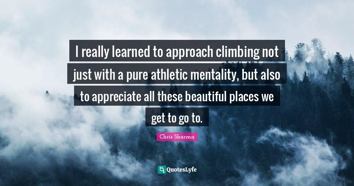 Athletic Quotes: "I really learned to approach climbing not just with a pure athletic mentality, but also to appreciate all these beautiful places we get to go to."