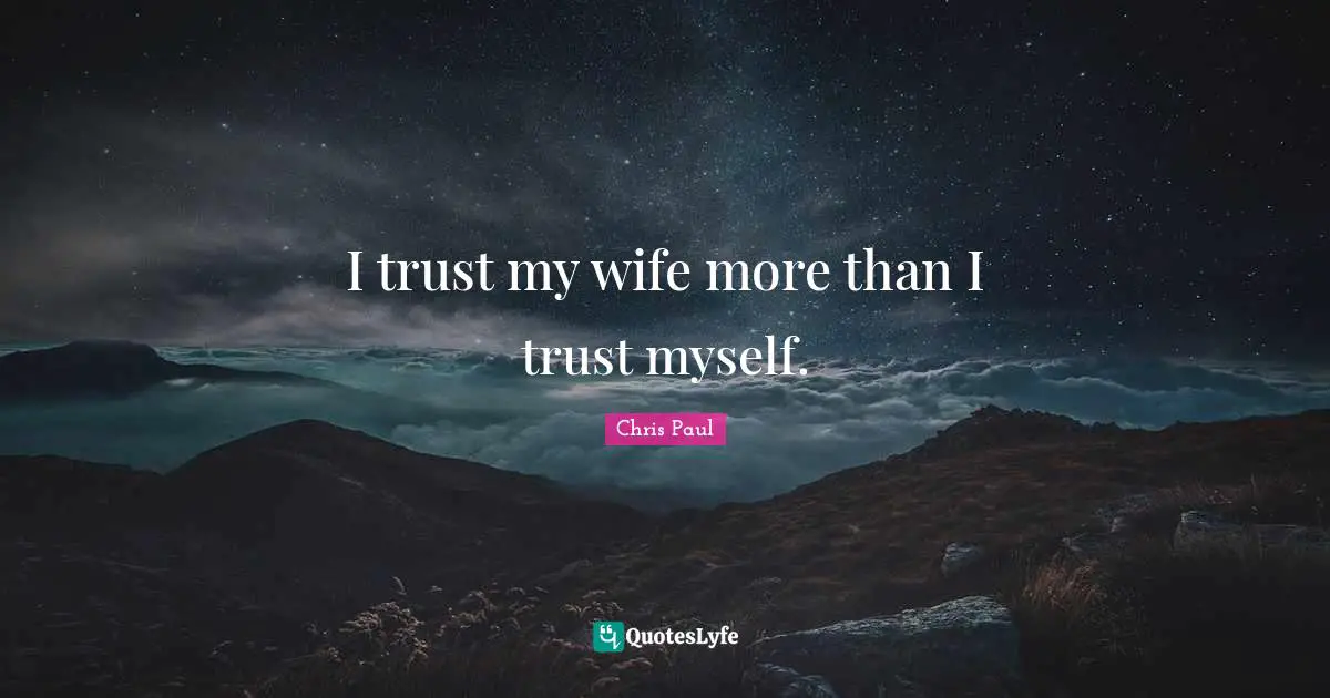 I trust my wife more than I trust myself.