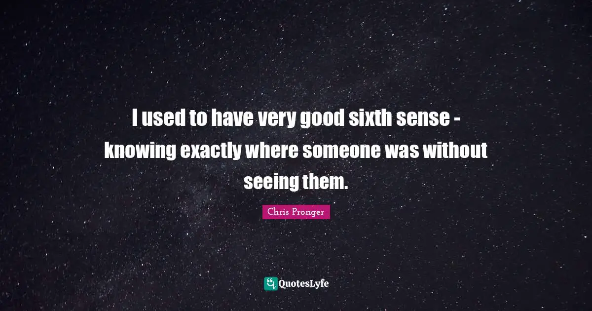 Sixth Sense Quotes: "I used to have very good sixth sense - knowing exactly where someone was without seeing them."