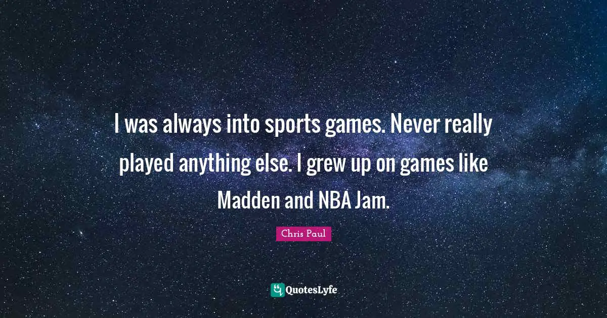 I was always into sports games. Never really played anything else. I grew up on games like Madden and NBA Jam.