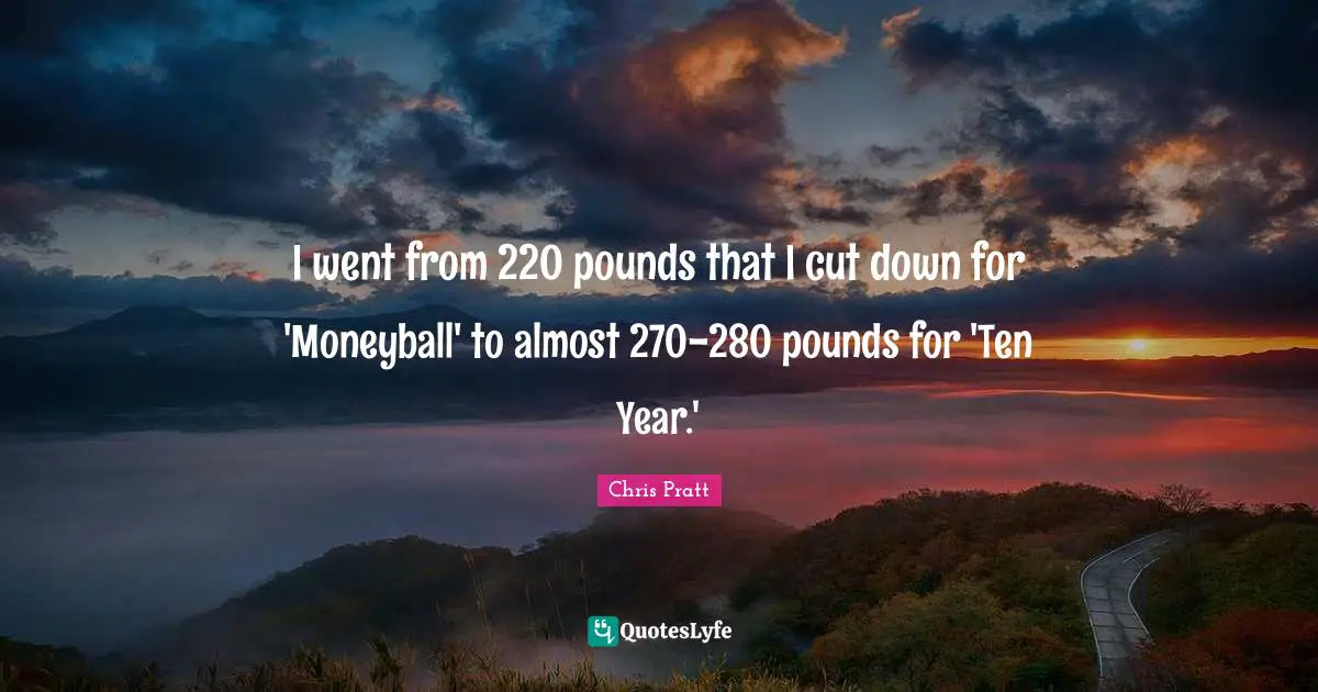 I went from 220 pounds that I cut down for 'Moneyball' to almost 270-280 pounds for 'Ten Year.'