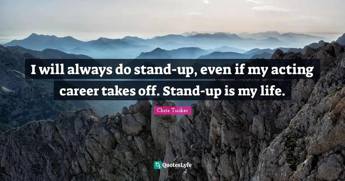 I will always do stand-up, even if my acting career takes off. Stand-up is my life.