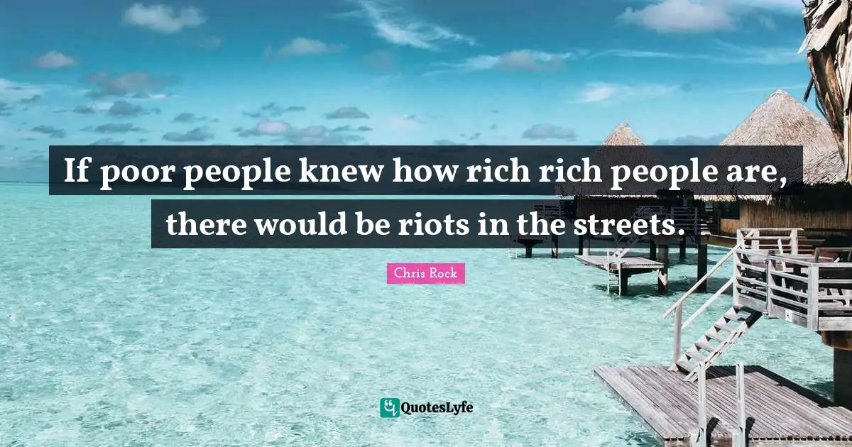 Rich People Quotes: "If poor people knew how rich rich people are, there would be riots in the streets."