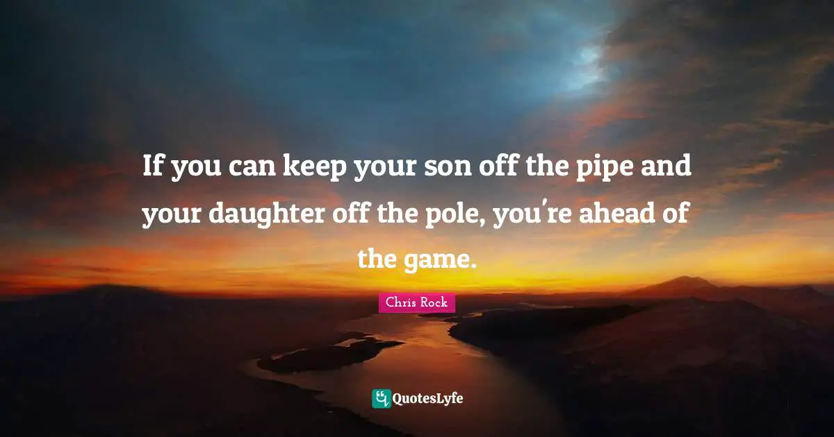 Chris Rock Quotes: "If you can keep your son off the pipe and your daughter off the pole, you're ahead of the game."