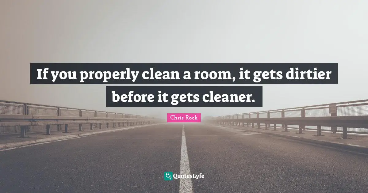 Chris Rock Quotes: "If you properly clean a room, it gets dirtier before it gets cleaner."