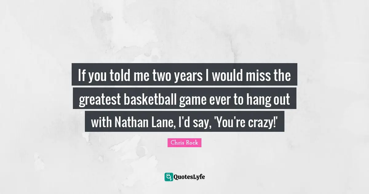 If you told me two years I would miss the greatest basketball game ever to hang out with Nathan Lane, I'd say, 'You're crazy!'