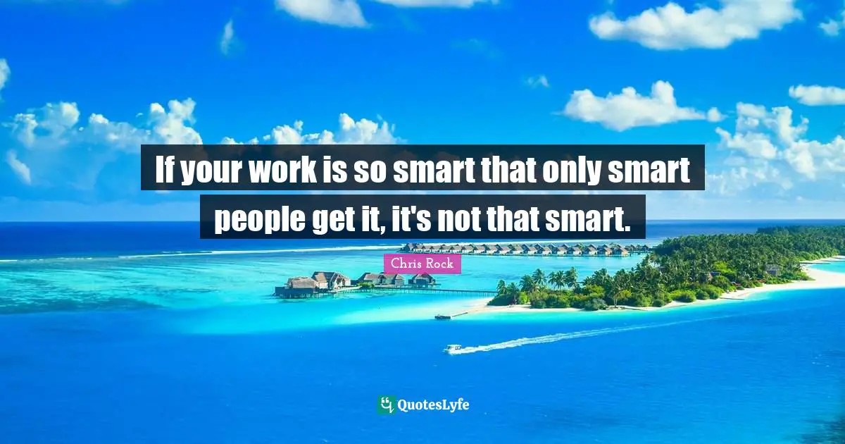 Chris Rock Quotes: "If your work is so smart that only smart people get it, it's not that smart."