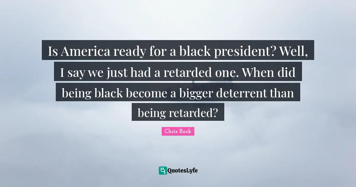 Retarded Quotes: "Is America ready for a black president? Well, I say we just had a retarded one. When did being black become a bigger deterrent than being retarded?"