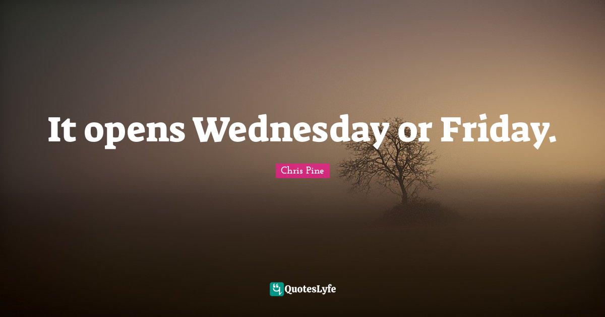 It opens Wednesday or Friday.