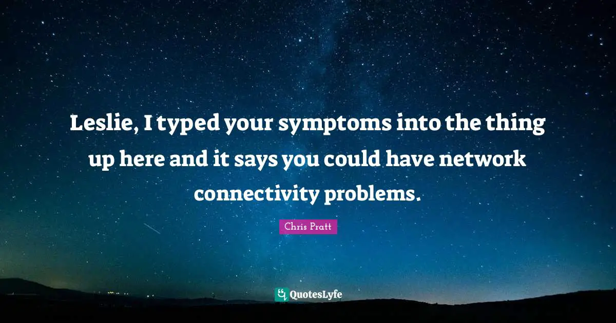 Leslie, I typed your symptoms into the thing up here and it says you could have network connectivity problems.