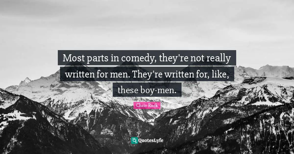 Most parts in comedy, they're not really written for men. They're written for, like, these boy-men.