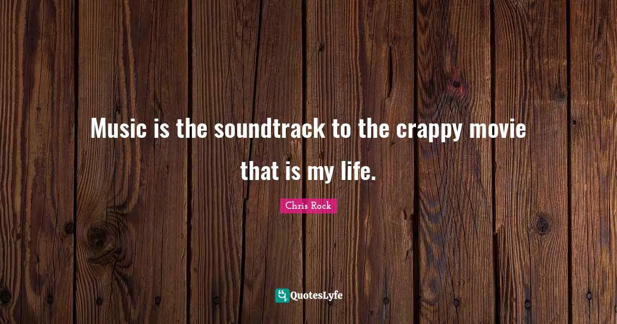 Music is the soundtrack to the crappy movie that is my life.