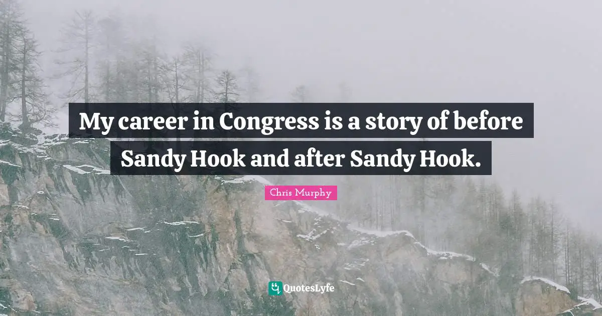 My career in Congress is a story of before Sandy Hook and after Sandy Hook.