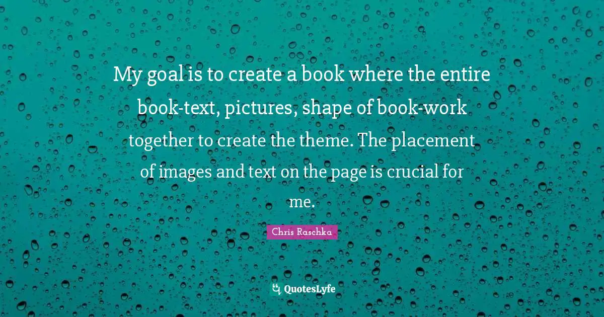 My goal is to create a book where the entire book-text, pictures, shape of book-work together to create the theme. The placement of images and text on the page is crucial for me.