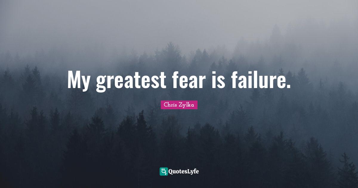 My greatest fear is failure.