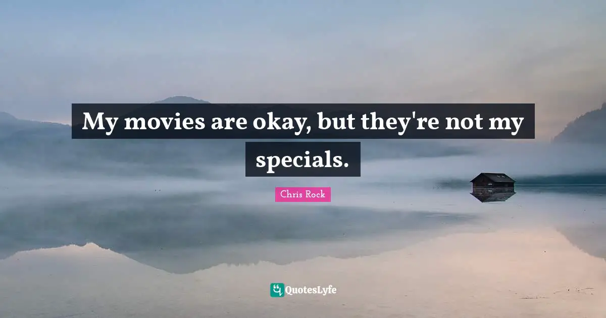 Chris Rock Quotes: "My movies are okay, but they're not my specials."