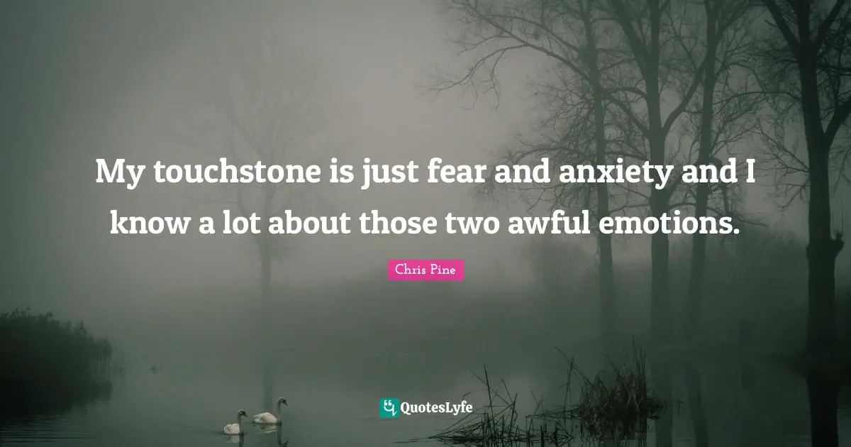My touchstone is just fear and anxiety and I know a lot about those two awful emotions.