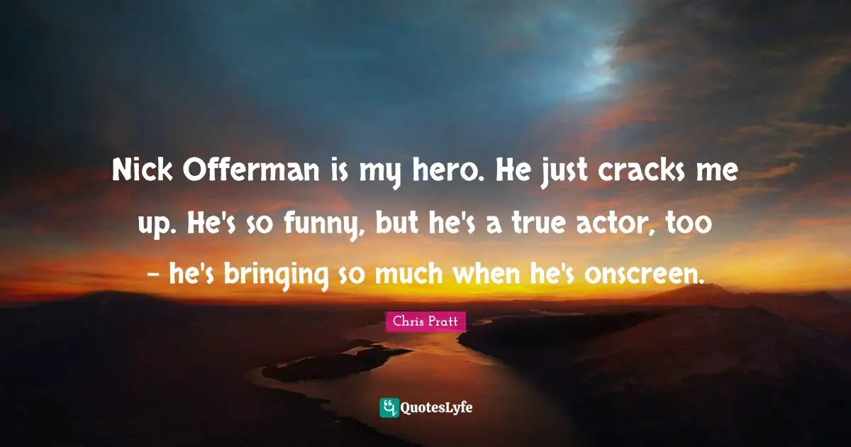 Nick Offerman is my hero. He just cracks me up. He's so funny, but he's a true actor, too - he's bringing so much when he's onscreen.