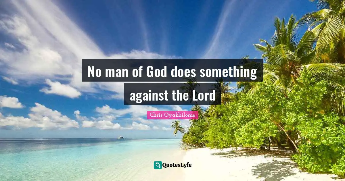 Chris Oyakhilome Quotes: "No man of God does something against the Lord"