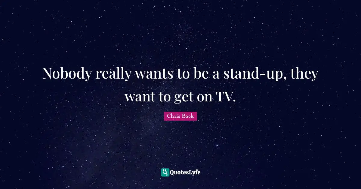 Nobody really wants to be a stand-up, they want to get on TV.