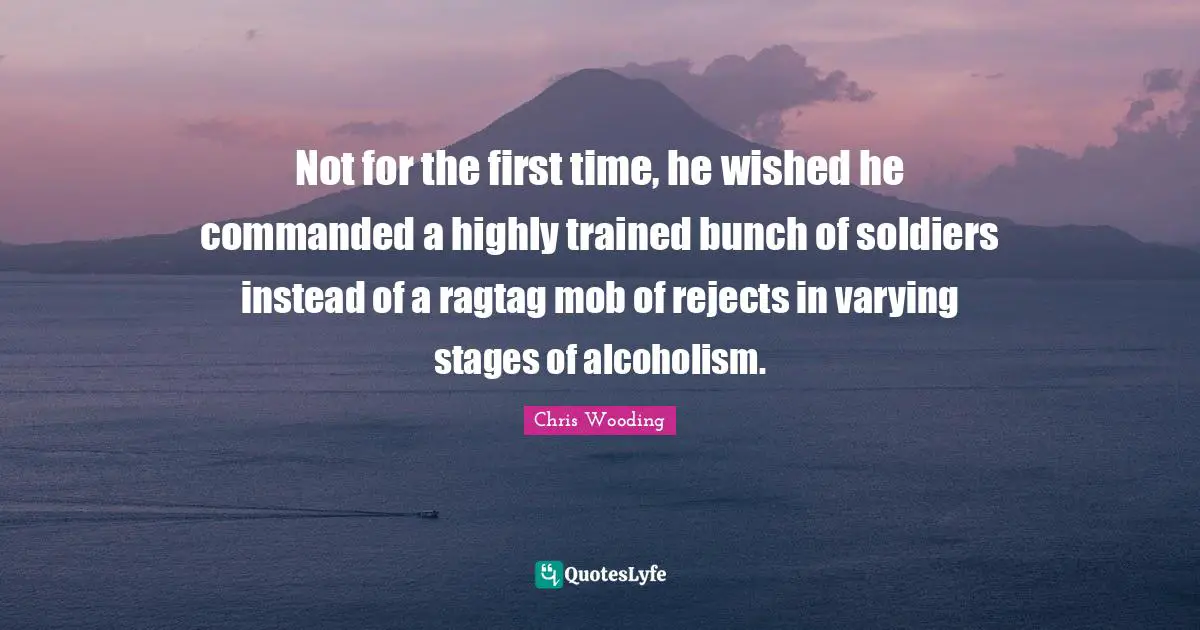 Not for the first time, he wished he commanded a highly trained bunch of soldiers instead of a ragtag mob of rejects in varying stages of alcoholism.