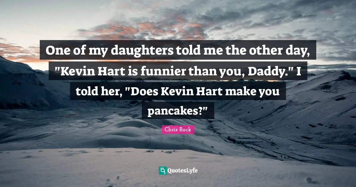 Chris Rock Quotes: "One of my daughters told me the other day, "Kevin Hart is funnier than you, Daddy." I told her, "Does Kevin Hart make you pancakes?""