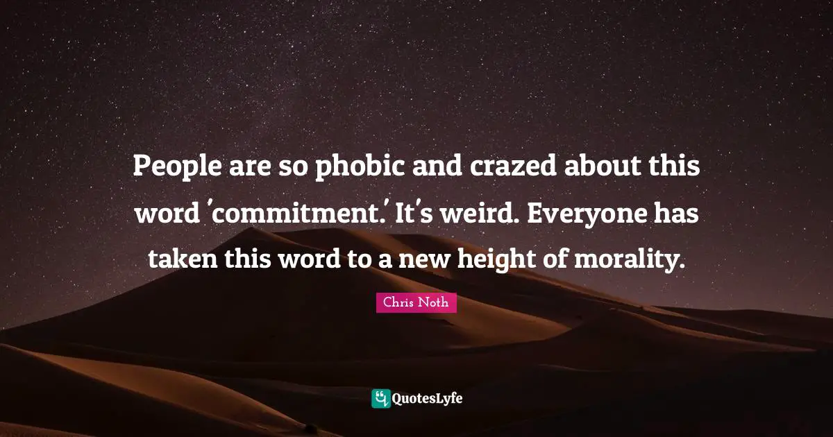 People are so phobic and crazed about this word 'commitment.' It's weird. Everyone has taken this word to a new height of morality.