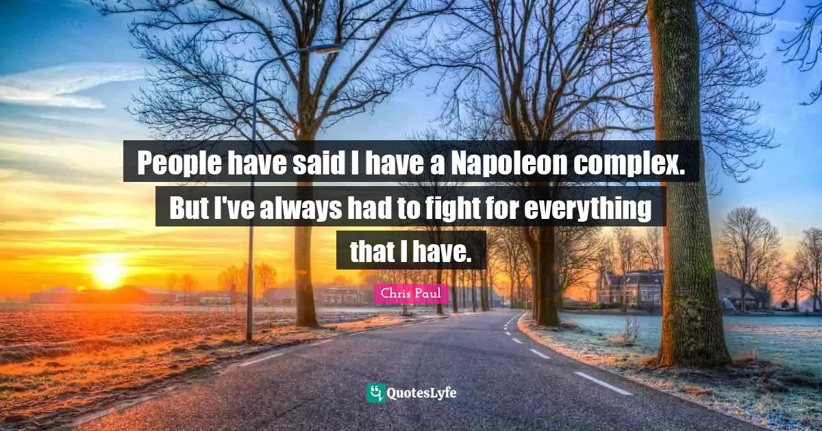 Me Complex Quotes: "People have said I have a Napoleon complex. But I've always had to fight for everything that I have."
