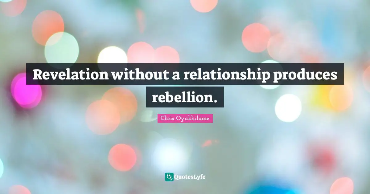 Chris Oyakhilome Quotes: "Revelation without a relationship produces rebellion."