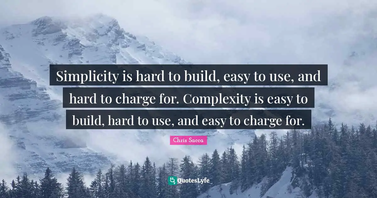 Entrepreneur Quotes: "Simplicity is hard to build, easy to use, and hard to charge for. Complexity is easy to build, hard to use, and easy to charge for."