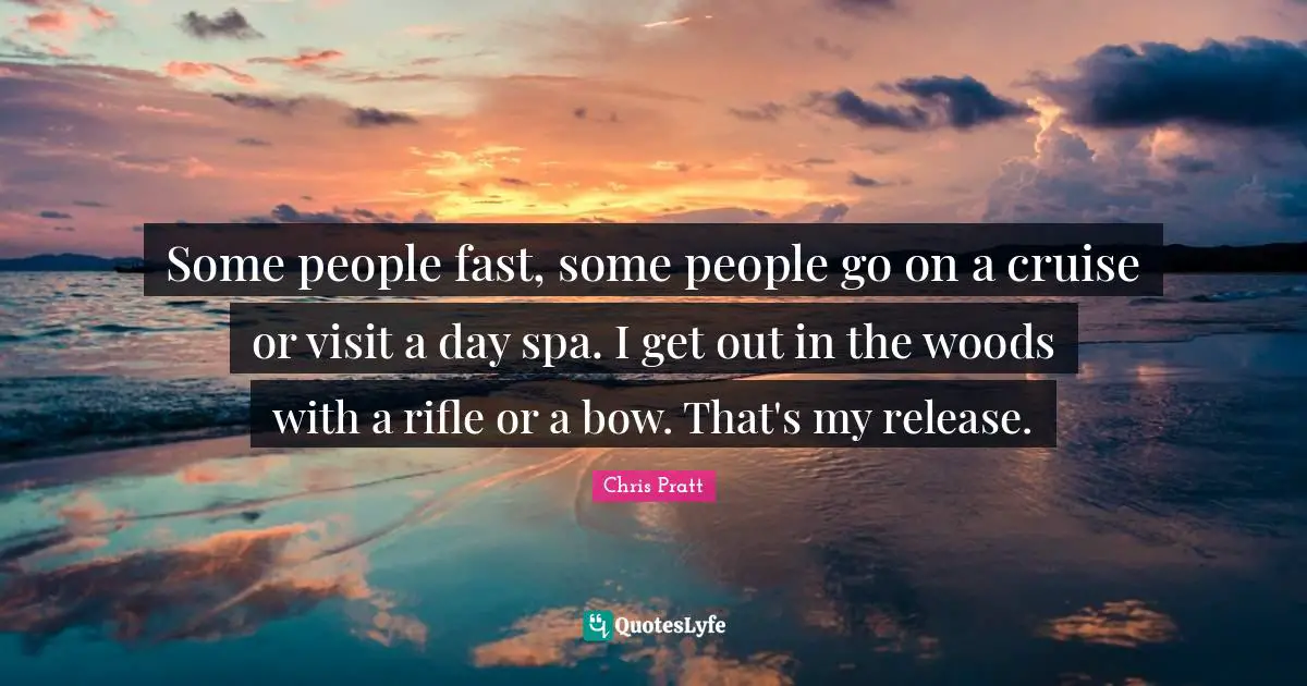 Cruise Quotes: "Some people fast, some people go on a cruise or visit a day spa. I get out in the woods with a rifle or a bow. That's my release."