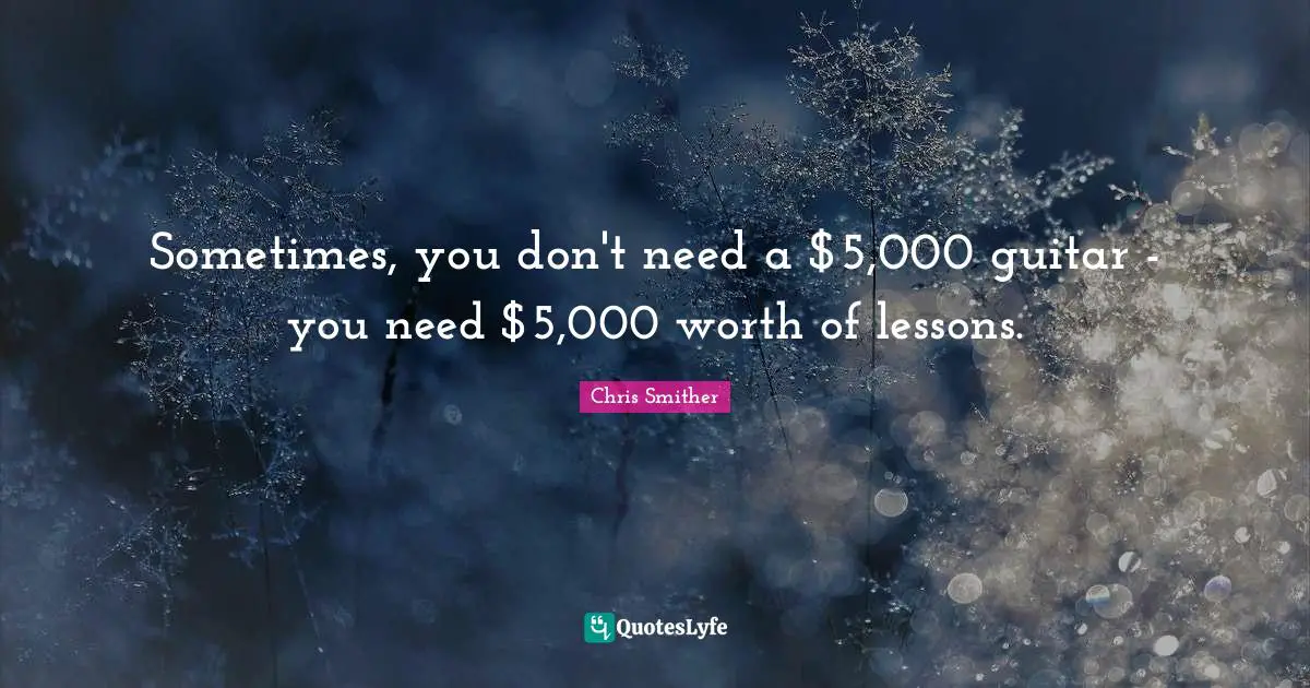 Sometimes, you don't need a $5,000 guitar - you need $5,000 worth of lessons.