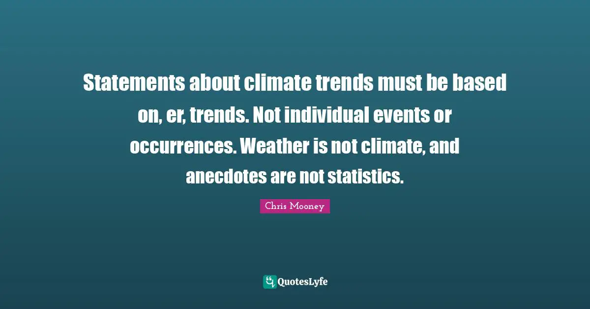 Statements about climate trends must be based on, er, trends. Not individual events or occurrences. Weather is not climate, and anecdotes are not statistics.