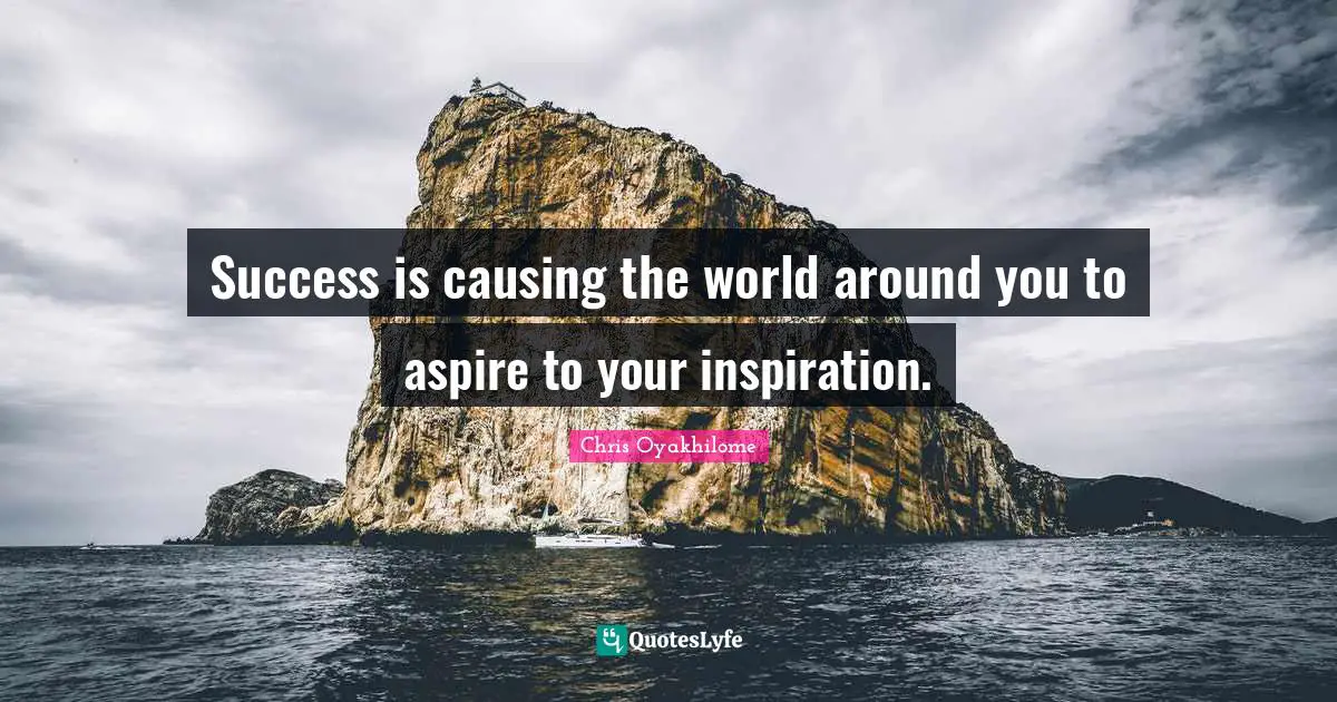 Chris Oyakhilome Quotes: "Success is causing the world around you to aspire to your inspiration."