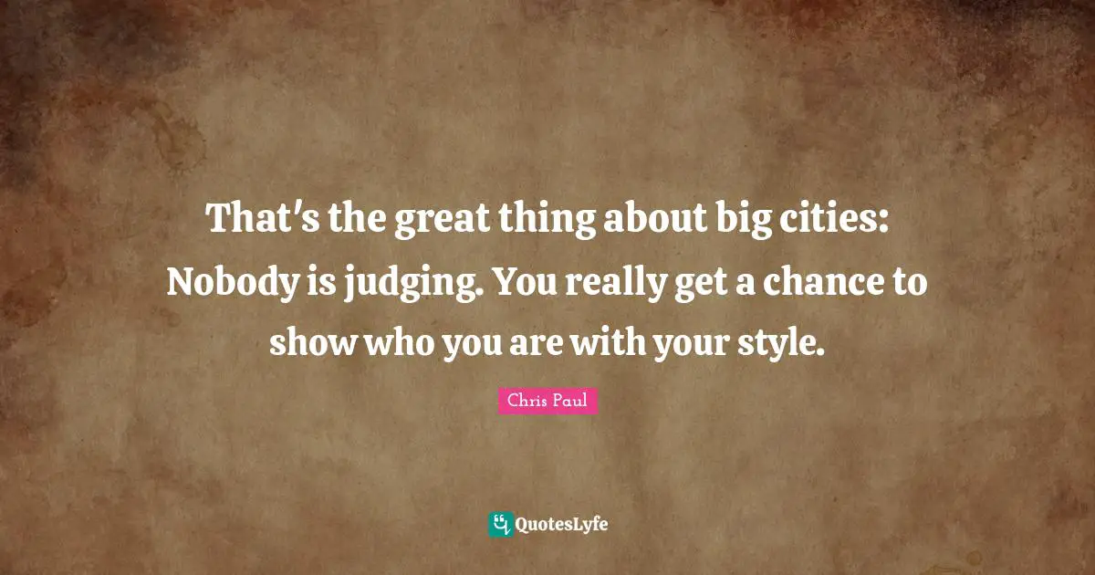That's the great thing about big cities: Nobody is judging. You really get a chance to show who you are with your style.