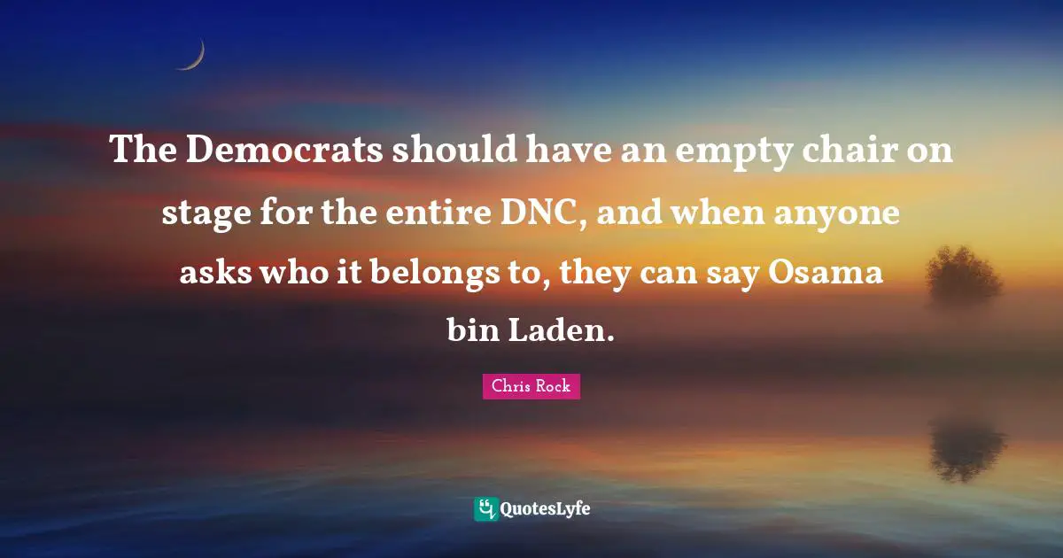 The Democrats should have an empty chair on stage for the entire DNC, and when anyone asks who it belongs to, they can say Osama bin Laden.