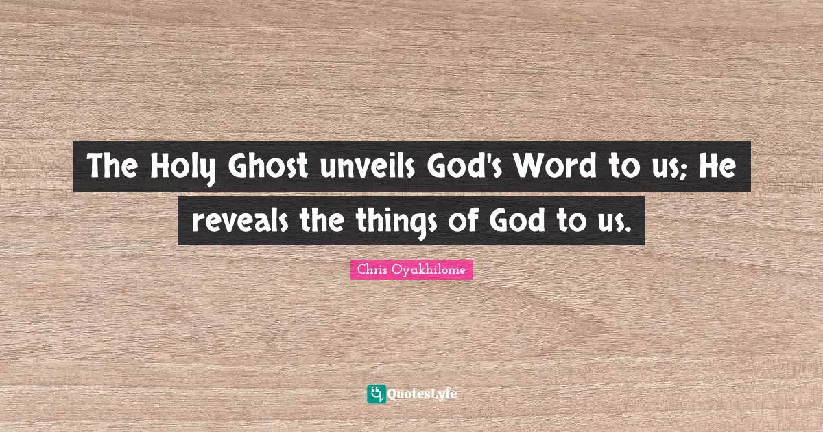 Chris Oyakhilome Quotes: "The Holy Ghost unveils God's Word to us; He reveals the things of God to us."