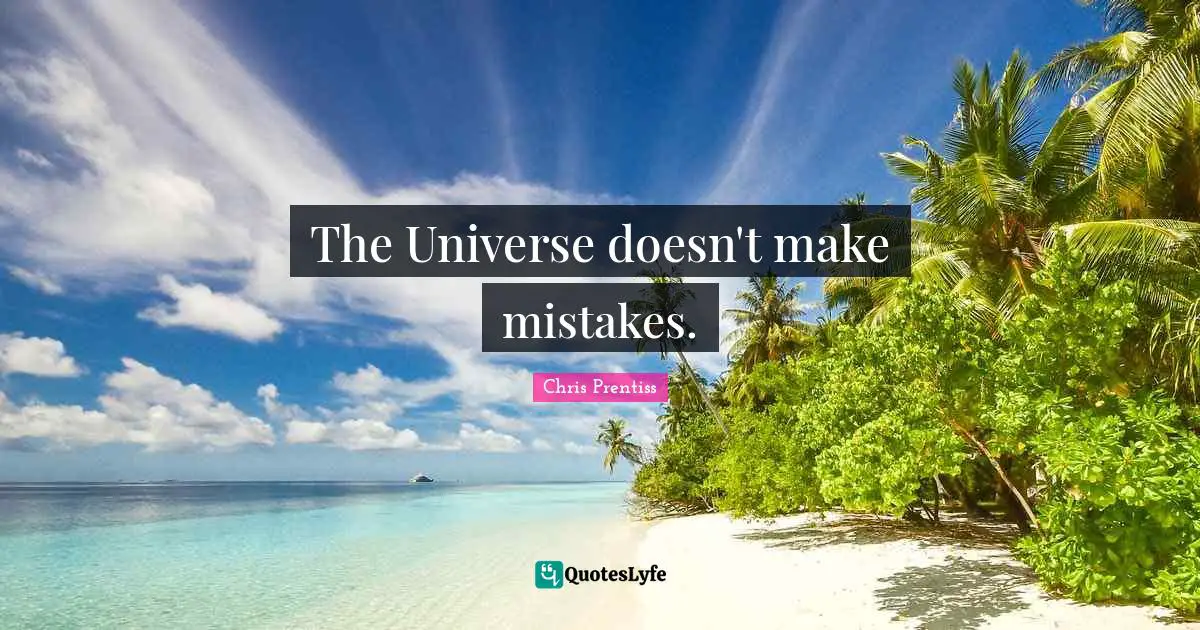 The Universe doesn't make mistakes.