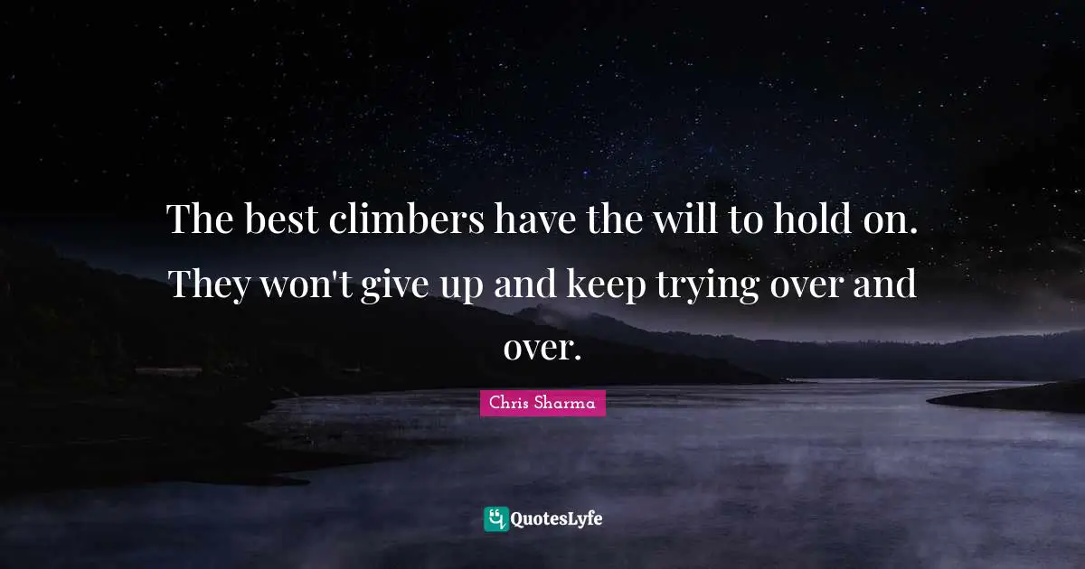 The best climbers have the will to hold on. They won't give up and keep trying over and over.