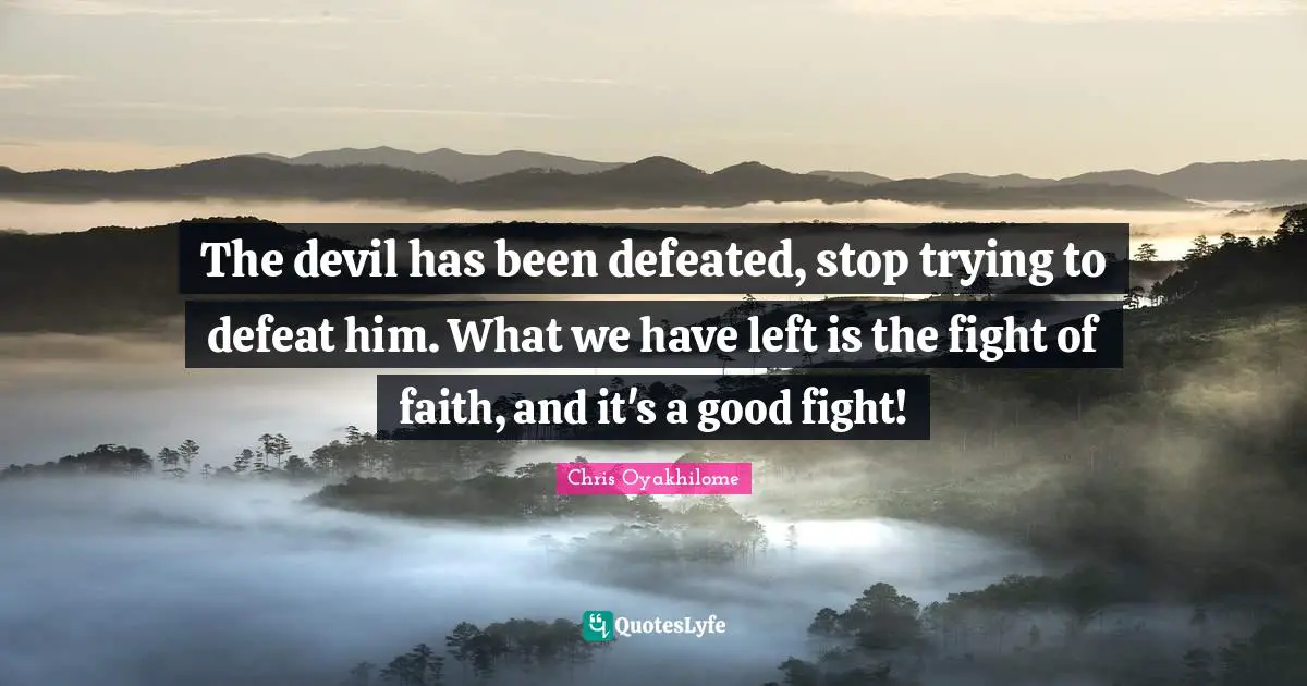 Chris Oyakhilome Quotes: "The devil has been defeated, stop trying to defeat him. What we have left is the fight of faith, and it's a good fight!"