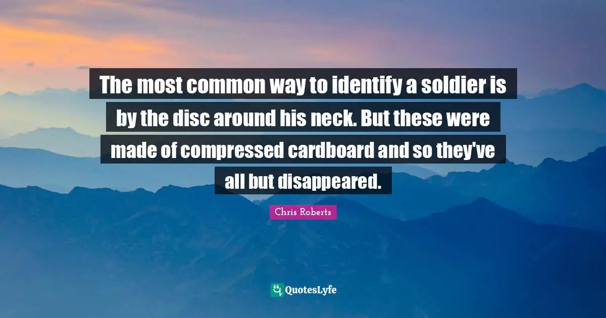The most common way to identify a soldier is by the disc around his neck. But these were made of compressed cardboard and so they've all but disappeared.