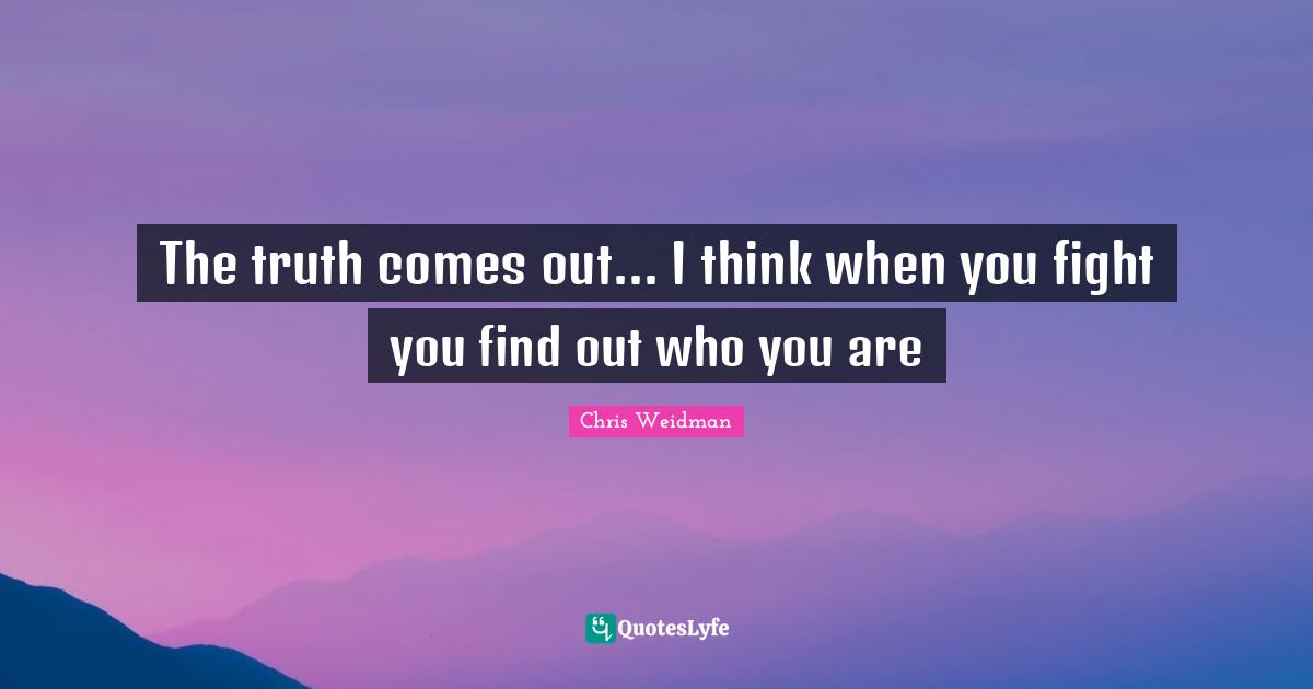 The truth comes out... I think when you fight you find out who you are