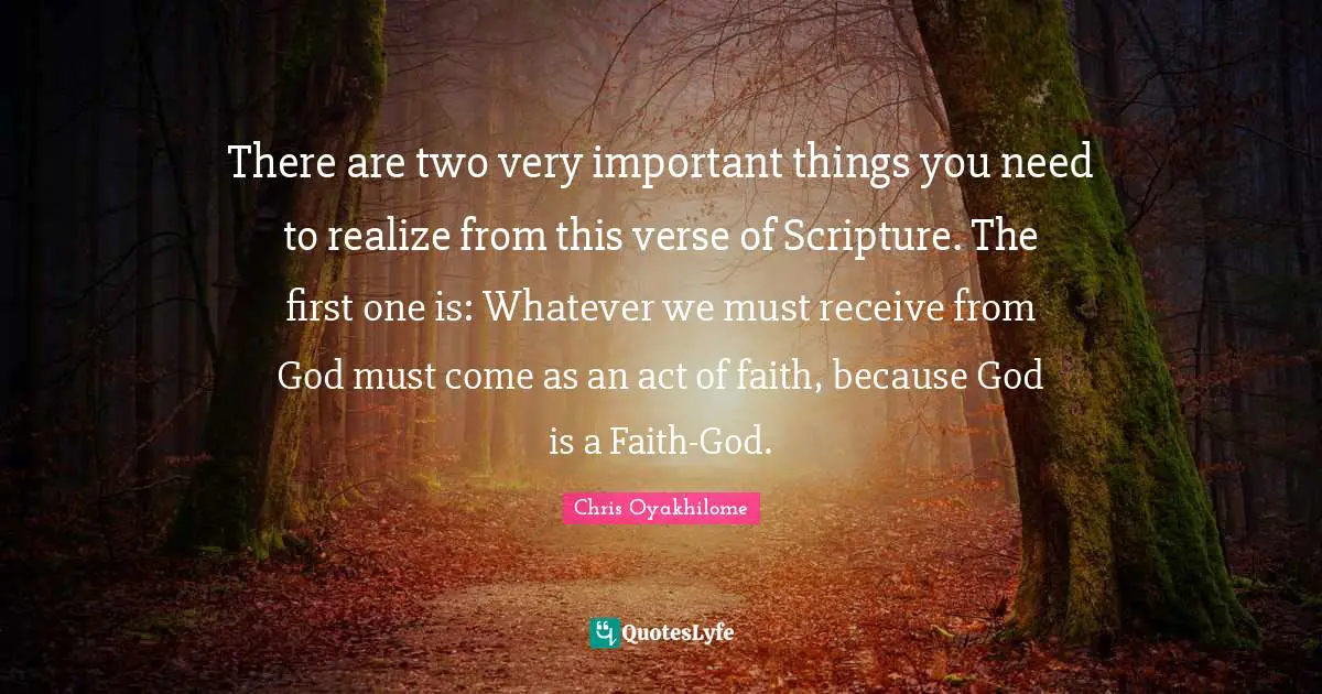 Chris Oyakhilome Quotes: "There are two very important things you need to realize from this verse of Scripture. The first one is: Whatever we must receive from God must come as an act of faith, because God is a Faith-God."