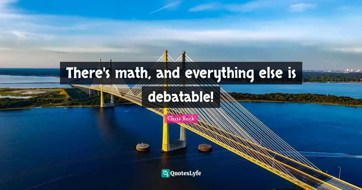 There's math, and everything else is debatable!